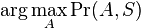 \arg \max _{A}\Pr(A,S)