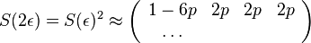 S(2\epsilon )=S(\epsilon )^{2}\approx \left({\begin{array}{cccc}1-6p&2p&2p&2p\\\dots \end{array}}\right)