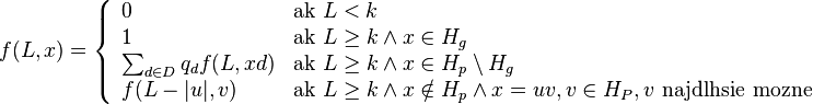 f(L,x)=\left\{{\begin{array}{ll}0&{\mbox{ak }}L<k\\1&{\mbox{ak }}L\geq k\wedge x\in H_{g}\\\sum _{{d\in D}}q_{d}f(L,xd)&{\mbox{ak }}L\geq k\wedge x\in H_{p}\setminus H_{g}\\f(L-|u|,v)&{\mbox{ak }}L\geq k\wedge x\notin H_{p}\wedge x=uv,v\in H_{P},v{\mbox{ najdlhsie mozne}}\\\end{array}}\right.