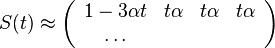 S(t)\approx \left({\begin{array}{cccc}1-3\alpha t&t\alpha &t\alpha &t\alpha \\\dots \end{array}}\right)