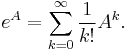 e^{A}=\sum _{{k=0}}^{\infty }{1 \over k!}A^{k}.