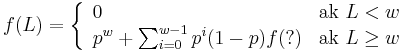 f(L)=\left\{{\begin{array}{ll}0&{\mbox{ak }}L<w\\p^{w}+\sum _{{i=0}}^{{w-1}}p^{i}(1-p)f(?)&{\mbox{ak }}L\geq w\\\end{array}}\right.